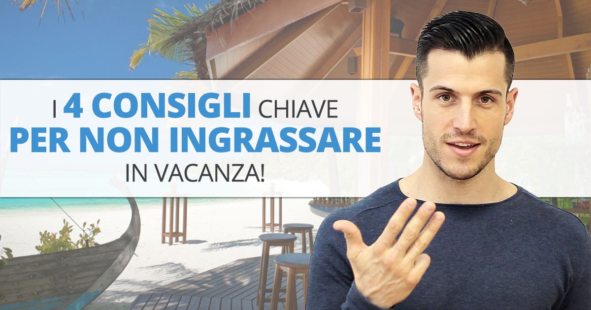 I 4 consigli chiave per non ingrassare in vacanza!