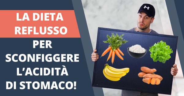 Dieta per il reflusso: Cosa mangiare per non avere acidità di stomaco?