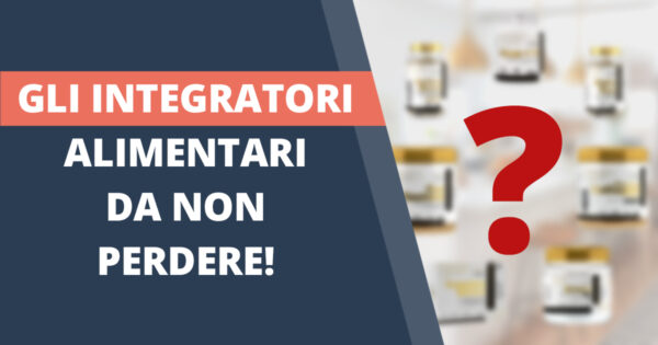 Quali sono gli integratori alimentari indispensabili?